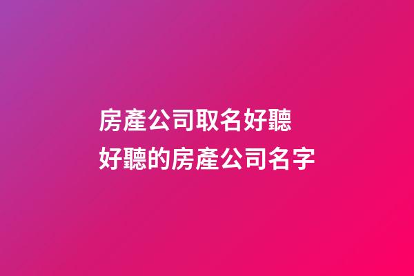 房產公司取名好聽 好聽的房產公司名字-第1張-公司起名-玄機派
